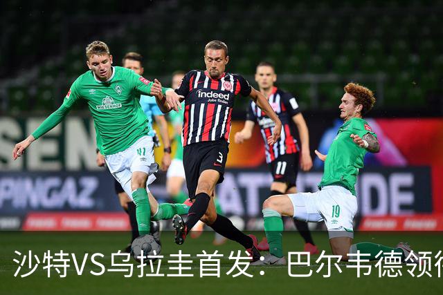 沙特VS乌拉圭首发：巴尔韦德领衔 努涅斯乌加特登场